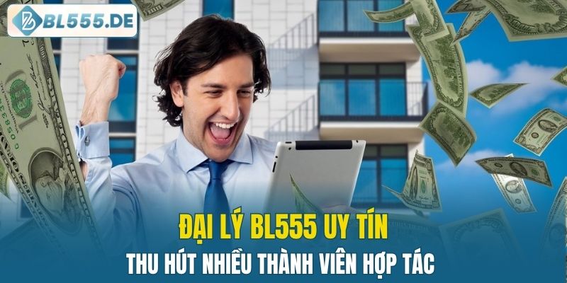 Đại lý BL555 uy tín, thu hút nhiều thành viên hợp tác