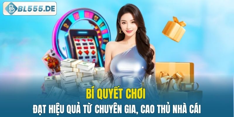 Bí quyết chơi đạt hiệu quả từ chuyên gia, cao thủ nhà cái