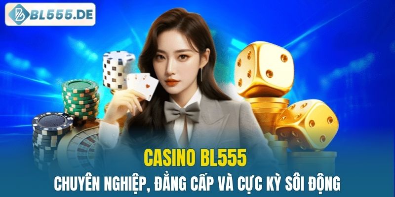 Casino BL555 chuyên nghiệp, đẳng cấp và cực kỳ sôi động