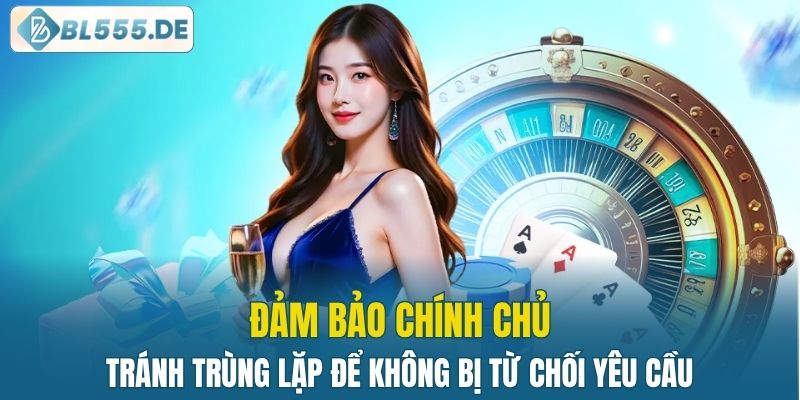 Đảm bảo chính chủ, tránh trùng lặp để không bị từ chối yêu cầu