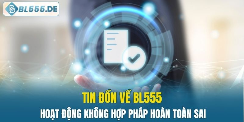 Tin đồn về BL555 hoạt động không hợp pháp hoàn toàn sai
