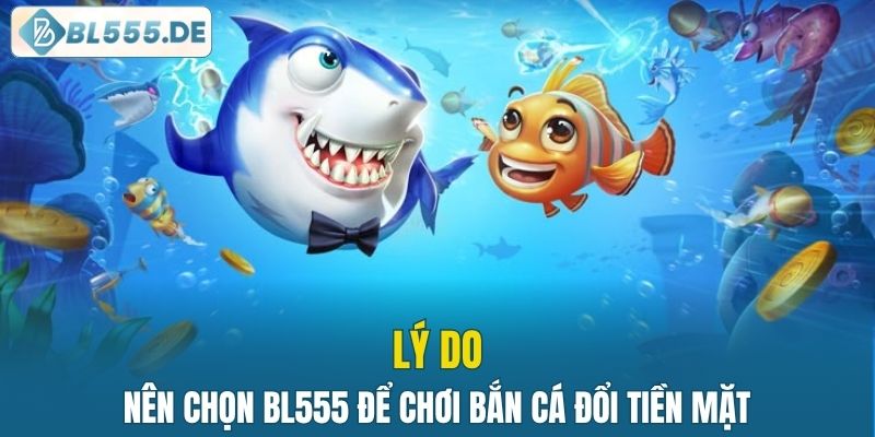 Vì sao nên chọn BL555 để chơi bắn cá đổi tiền mặt?